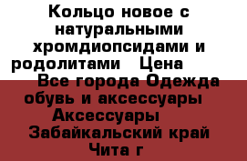 Кольцо новое с натуральными хромдиопсидами и родолитами › Цена ­ 18 800 - Все города Одежда, обувь и аксессуары » Аксессуары   . Забайкальский край,Чита г.